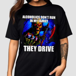 ALCOHOLICS DONT RUN IN MY FAMILY THEY DRIVE 2024 Shirt