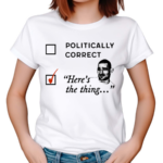 Politically Correct Here’s The Thing Shirt