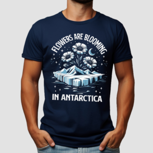 Flowers Are Blooming In Antarctica Shirt