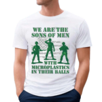 We Are The Sons Of Men With Microplastics In Their Balls 2024 Shirt