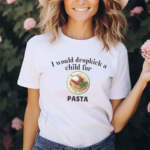 I Would Dropkick A Child For Pasta Shirt