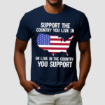 America Flag Support The Country You Live In Or Live In The Country You Support Shirt