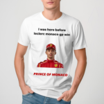 I Was Here Before Leclerc Monaco Gp Win Prince Of Monaco Shirt