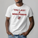 You Last A Minuteman Umass Shirt