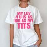 My Luv 4 U Is As Big As My Tits Shirt