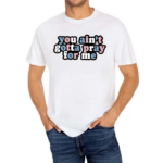 Aprilswiftiee You Aint Gotta Pray For Me Shirt