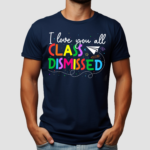 I Love You All Class Dismissed Teacher Shirt