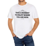 Ourseasns Take A Moment To Enjoy Where You Are Now Shirt