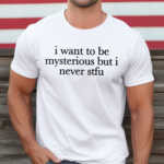 I Want To Be Mysterious But I Never Stfu Shirt