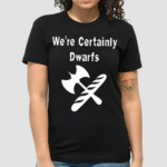 We Are Certainly Dwarfs Shirt