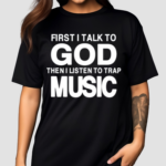 First I Talk To God Then I Listen To Trap Music Shirt