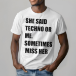 She Said Techno Or Me Sometimes Miss Her Shirt