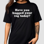 Have You Hugged Your 1Sg Today Shirt