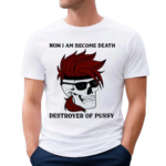 Gambit Now I Am Become Death Destroyer Of Pussy Shirt