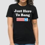 Just Here to Bang Shirt