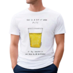 This Is A Cup Of Warm Piss If You Thought It Was Been You Are An Alcoholic 2024 Shirt