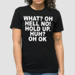 What Oh Hell No Hold Up Huh Oh Ok Shirt