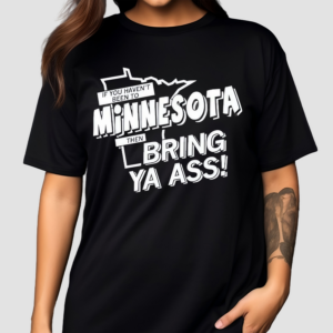 If You Haven’t Been To Minnesota Then Bring Your Ass Shirt