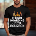 It Is Not Hoarding If It Is Bourbon Funny for Alcohol Love Shirt