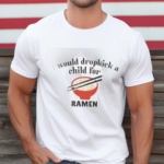 I Would Dropkick A Child For Ramen Shirt