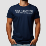 Jesus Forgave Me So Why Couldnt My Victims Parents Shirt