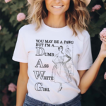 You May Be A PAWG But Im A DAWG Dumb Ass White Girl Shirt