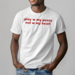 Play W Pussy Not W My Heart Shirt