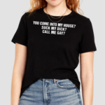 You Come Into To My House Suck My Dick Call Me Gay Shirt