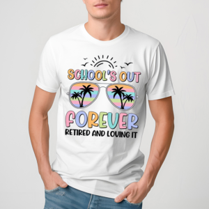 Schools Out Forever Retired And Loving It Teacher Shirt