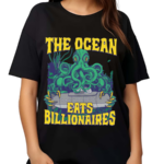 The Ocean Eats Billionaires Shirt