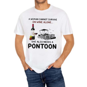 A Woman Cannot Survive On Wine Alone She Also Needs A Pontoon Shirt