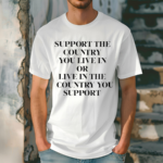 Support The Country You Live In Or Live In The Country You Support Funny Shirt