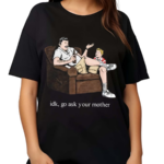 Idk Go Ask Your Mother Shirt