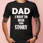 Dad I Want To Hear Your Story Shirt