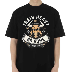Train Heavy Or Go Home Only The Shirt