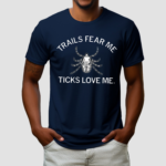 Trails Fear Me Ticks Love Me Shirt