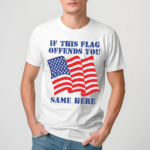 If This Flag Offends You Same Here American Flag Shirt