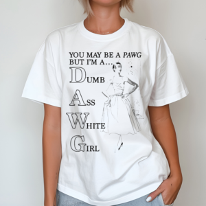 You May Be A Pawg But I’m A Dawg Dumb Ass White Girl Shirt