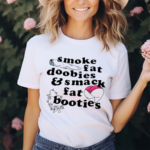 Smoke Fat Doobies And Smack Fat Booties 2024 Shirt