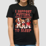 Dogs I Support Putting Animal Abusers To Sleep Shirt