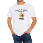 I Would Dropkick A Child For Pasta Shirt