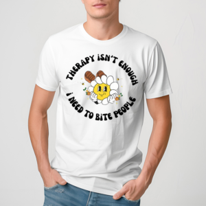 Therapy Isnt Enough I Need To Bite People Shirt