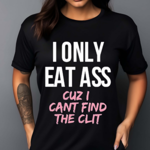 I Only Eat Ass Cuz I Cant Find The Clit Shirt