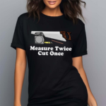 Middleclassfancy Measure Twice Cut One Shirt