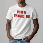 His Ex Is My Biggest Fan Shirt