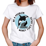 Be A Problem Money Can’t Solve Orca Attacks Boat Shirt