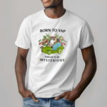 Born To Yap Forced To Be Mysterious Shirt