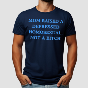 Mom Raised A Depressed Homosexual Not A Bitch Shirt