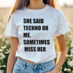 She Said Techno Or Me Sometimes Miss Her Shirt