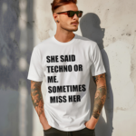 She Said Techno Or Me Sometimes Miss Her Shirt